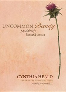 Uncommon Beauty: 7 Qualities of a Beautiful Woman - Cynthia Heald