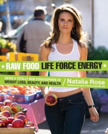 Raw Food Life Force Energy: Enter a Totally New Stratosphere of Weight Loss, Beauty, and Health - Natalia Rose