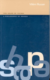 Shape of Things: A Philosophy of Design - Vilém Flusser, Anthony Mathews