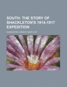 South: The Story of Shackleton's 1914-1917 Expedition - Ernest Shackleton