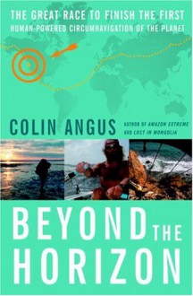 Beyond the Horizon: The Great Race to Finish the First Human-Powered Circumnavigation of the Planet - Colin Angus