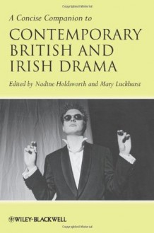 A Concise Companion to Contemporary British and Irish Drama. Edited by Nadine Holdsworth and Mary Luckhurst - Nadine Holdsworth