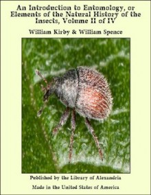 An Introduction to Entomology, or Elements of the Natural History of the Insects, Volume II of IV - William Kirby &amp Spence, William