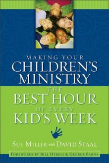 Making Your Children's Ministry the Best Hour of Every Kid's Week - Sue Miller, David Staal