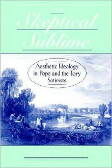 The Skeptical Sublime: Aesthetic Ideology in Pope and the Tory Satirists - James Noggle