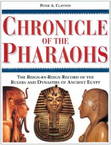 Chronicle of the Pharaohs: The Reign-By-Reign Record of the Rulers and Dynasties of Ancient Egypt (Chronicles) - Peter A. Clayton