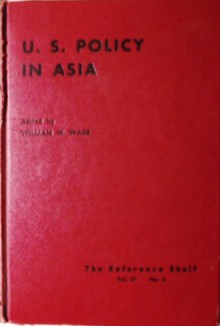 U.S. Policy In Asia - William W. Wade, Robert D. Murphy, James A. Michener, Peggy Durdin, Tillman Durdin, William Henderson, J.P. McEvoy, C.L. Sulzberger, Harold E. Stassen, John Foster Dulles, Arthur Radford, Douglas MacArthur, James A. Van Fleet, Walt W. Rostow, Edwin O. Reischauer, Adlai 