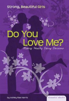 Do You Love Me?: Making Healthy Date Decisions - Ashley Rae Harris