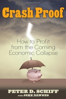 Crash Proof: How to Profit From the Coming Economic Collapse - Peter D. Schiff, John Downes