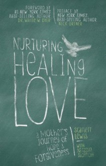 Nurturing Healing Love: A Mother's Journey of Hope & Forgiveness - Scarlett Lewis, Natasha Stoynoff