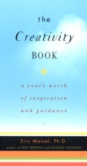 The Creativity Book: A Year's Worth of Inspiration and Guidance - Eric Maisel