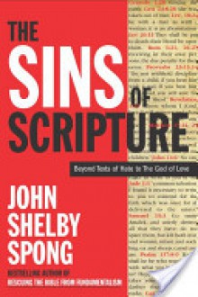The Sins Of Scripture: Exposing The Bible's Texts Of Hate To Reveal The God Of Love - John Shelby Spong