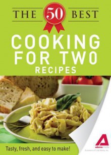 The 50 Best Cooking for Two Recipes: Tasty, Fresh, and Easy to Make! - Editors Of Adams Media