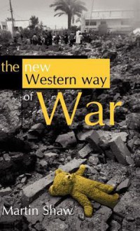 The New Western Way of War: Risk Transfer and Its Crisis in Iraq - Martin Shaw