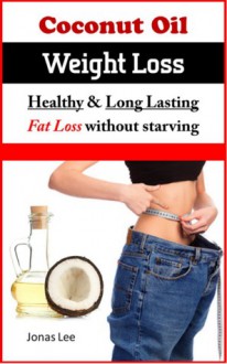 Coconut Oil Weight Loss - Healthy Long Lasting Fat Loss Without Starving - Jonas Lee