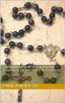 Enchiridion Sanctissimi Rosarii: A Manual of the Most Holy Rosary - Paul A. Böer Sr., Veritatis Splendor Publications