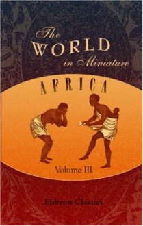 The World in Miniature. Africa: Containing a Description of the Manners and Customs, with some Historical Particulars of the Moors of the Zahara and of ... the Rivers Senegal and Gambia. Volume 3 - Oriental Institute