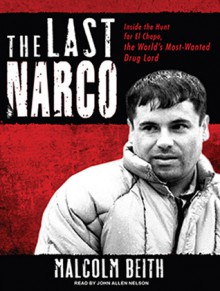 The Last Narco: Inside the Hunt for El Chapo, the World's Most-Wanted Drug Lord - Malcolm Beith, John Allen Nelson