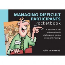 Managing Difficult Participants (Management Pocketbooks) - John Townsend, Phil Hailstone