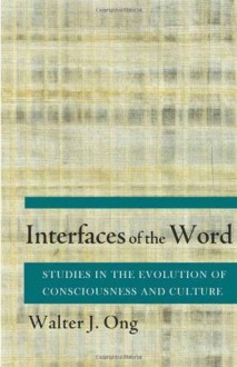 Interfaces of the Word: Studies in the Evolution of Consciousness and Culture - Walter J. Ong