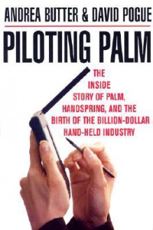 Piloting Palm: The Inside Story of Palm, Handspring, and the Birth of the Billion-Dollar Handheld Industry - Andrea Butter, David Pogue