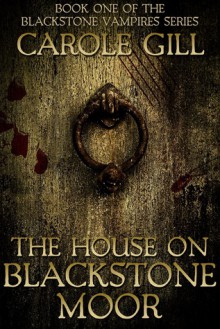 The House on Blackstone Moor (The Blackstone Vampires Series, #1) - Carole Gill