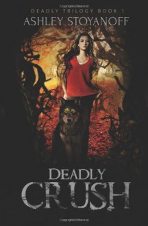 Deadly Crush (Deadly Trilogy, Book 1) - Ashley Stoyanoff