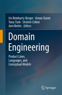 Domain Engineering: Product Lines, Languages, and Conceptual Models - Iris Reinhartz-Berger, Arnon Sturm, Tony Clark, Sholom Cohen, Jorn Bettin