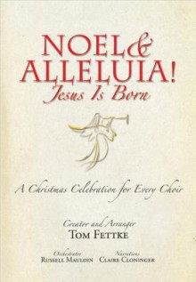 Noel and Alleluia! Jesus Is Born, Book: A Christmas Celebration for Every Choir - Tom Fettke, Russell Mauldin