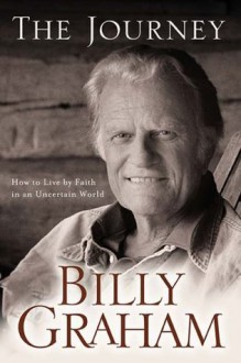 The Journey: How to Live by Faith in an Uncertain World - Billy Graham, John H. Mayer