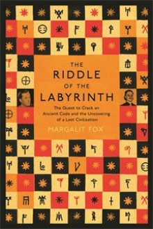 The Riddle of the Labyrinth: The Quest to Crack an Ancient Code - Margalit Fox