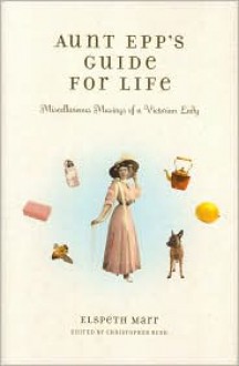 Aunt Epp's Guide for Life: Miscellaneous Musings of a Victorian Lady - Elspeth Marr, Christopher Rush