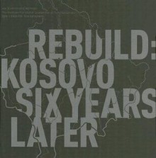 Rebuild: Kosovo 6 Years Later - Gary Knight, Gary Knight, Bryan Denton, Lucia Di Poi, Philip Goldberg, Sarah Arkin