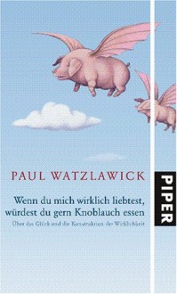 Wenn du mich wirklich liebtest, würdest du gern Knoblauch essen - Paul Watzlawick, Klaus Stadler