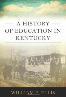 A History of Education in Kentucky (Topics in Kentucky History) - William E. Ellis