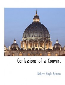 Confessions of a Convert - Robert Hugh Benson