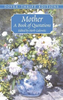 Mother: A Book of Quotations (Dover Thrift Editions) - Thomas Jefferson, Napoleon Bonaparte, Benjamin Spock, Herb Galewitz, Edna Ferber, Gloria Vanderbilt, Phyllis Diller, Jacqueline Kennedy-Onassis, Victor Hugo, William Shakespeare