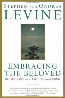 Embracing the Beloved: Relationship as a Path of Awakening - Stephen Levine, Ondrea Levine