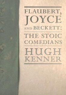 Flaubert, Joyce and Beckett: The Stoic Comedians (Lannan Selection) - Hugh Kenner, Guy Davenport