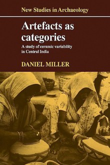 Artefacts as Categories: A Study of Ceramic Variability in Central India - Daniel Miller