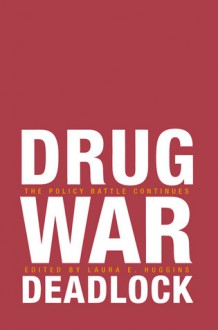 Drug War Deadlock: The Policy Battle Continues - Laura E. Huggins