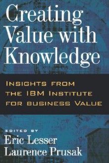 Creating Value With Knowledge: Insights From The Ibm Institute For Business Value - Eric L. Lesser, Laurence Prusak