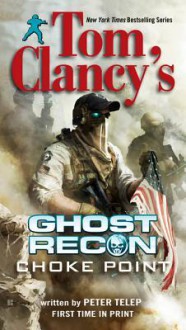 Choke Point (Tom Clancy's Ghost Recon, #3) - Tom Clancy, Peter Telep