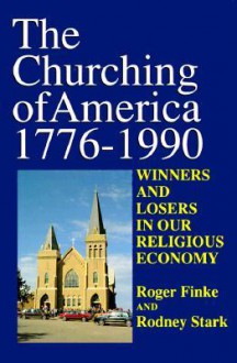 The Churching Of America, 1776 1990: Winners And Losers In Our Religious Economy - Roger Finke, Rodney Stark