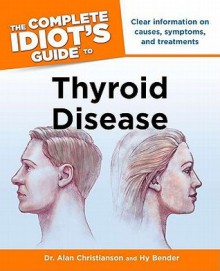 The Complete Idiot's Guide to Thyroid Disease - Alan Christianson, Hy Bender