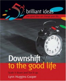 Downshift to the Good Life (52 Brilliant Ideas) - Lynn Huggins-Cooper