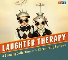 Laughter Therapy: A Comedy Collection for the Chronically Serious - National Public Radio