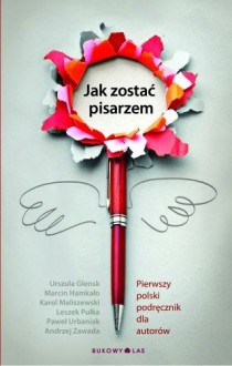 Jak zostać pisarzem. Pierwszy polski podręcznik dla autorów - Urszula Glensk, Karol Maliszewski, Andrzej Zawada, Paweł Urbaniak, Leszek Pułka, Marcin Hamkało