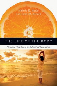 The Life of the Body: Physical Well-Being and Spiritual Formation - Valerie E. Hess, Lane M. Arnold