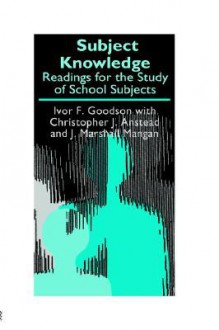 Subject Knowledge: Readings for the Study of School Subjects - Ivor F. Goodson, J. Marshall Mangan